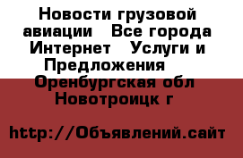 Новости грузовой авиации - Все города Интернет » Услуги и Предложения   . Оренбургская обл.,Новотроицк г.